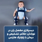 دیسپلازی مفصل ران در نوزادان علائم، تشخیص و درمان با پاولیک هارنس